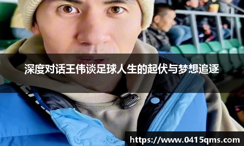 深度对话王伟谈足球人生的起伏与梦想追逐